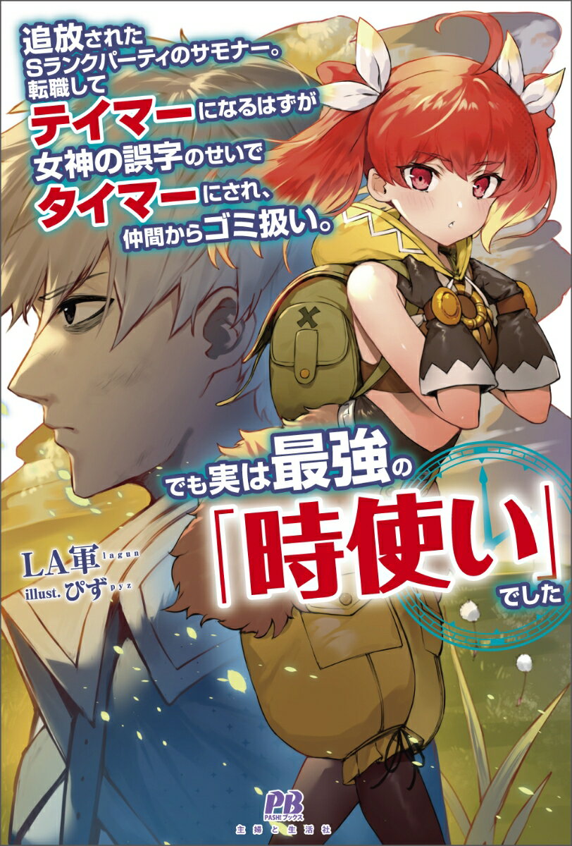 追放されたSランクパーティのサモナー。転職してテイマーになるはずが女神の誤字のせいでタイマーにされ、仲間からゴミ扱い。でも実は最強の「時使い」でした （PASH！ブックス） 