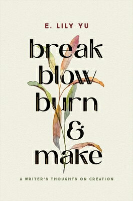 Break, Blow, Burn, and Make: A Writer's Thoughts on Creation BREAK BLOW BURN & MAKE [ E. Lily Yu ]