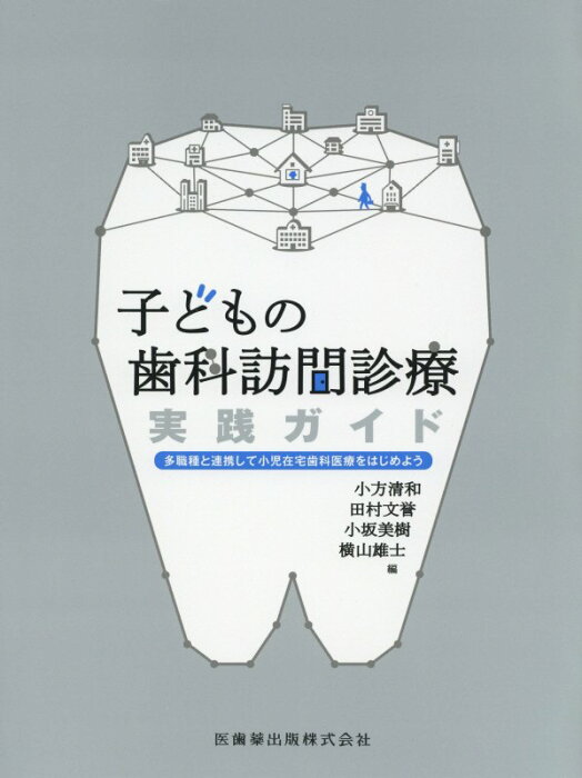 子どもの歯科訪問診療実践ガイド 多職種と連携して小児在宅歯科医療をはじめよう [ 小方清和 ]