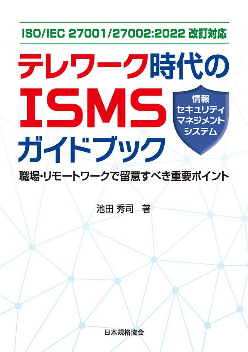 ISO/IEC 27001/27002：2022改訂対応　テレワーク時代のISMS（情報セキュリティマネジメントシステム）ガイドブック 職場・リモートワークで留意すべき重要ポイント 