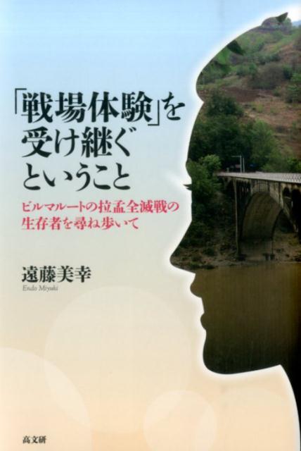 「戦場体験」を受け継ぐということ ビルマルートの拉孟全滅戦の生存者を尋ね歩いて [ 遠藤美幸 ]