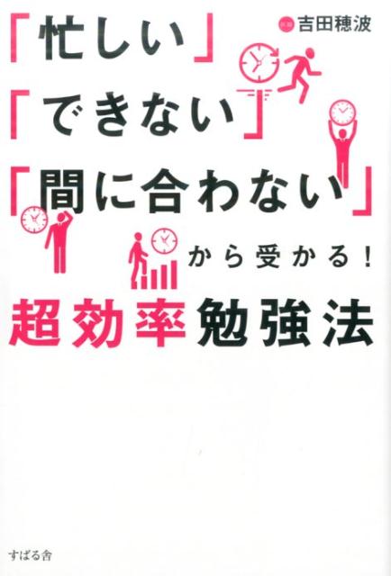 「忙しい」「できない」「間に合わない」から受かる！超効率勉強法