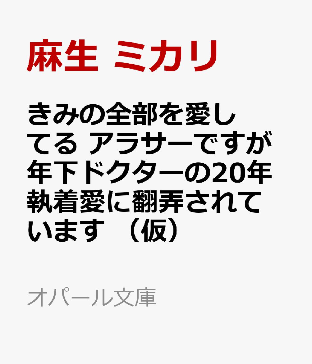 きみの全部が好きすぎる　幼馴染み年下ドクターの20年越し激甘執着愛