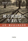 被差別部落に生まれて 石川一雄が語る狭山事件 [ 黒川 みどり ]