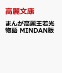 まんが高麗王若光物語　MINDAN版 古代の国・高句麗から日本へ！時空を超えた歴史ドラマ [ 高麗文康 ]