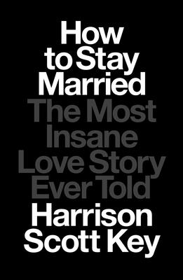 How to Stay Married: The Most Insane Love Story Ever Told HT STAY MARRIED [ Harrison Scott Key ]