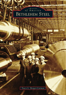 Bethlehem Steel BETHLEHEM STEEL （Images of America） [ Tracy L. Berger-Carmen ]