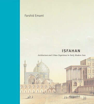 Isfahan: Architecture and Urban Experience in Early Modern Iran ISFAHAN （Buildings, Landscapes, Societies） [ Farshid Emami ]