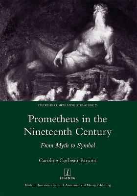 Prometheus in the Nineteenth Century: From Myth to Symbol PROMETHEUS IN THE 19TH CENTURY [ Caroline Corbeau-Parsons ]