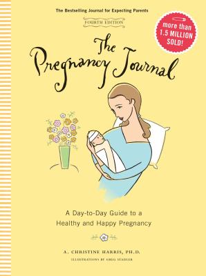 The Pregnancy Journal, 4th Edition: A Day-Today Guide to a Healthy and Happy Pregnancy (Pregnancy Bo PREGNANCY JOURNAL 4TH /E A DAY [ A. Christine Harris ]