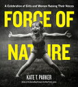 Force of Nature: A Celebration of Girls and Women Raising Their Voices FORCE OF NATURE Kate T. Parker