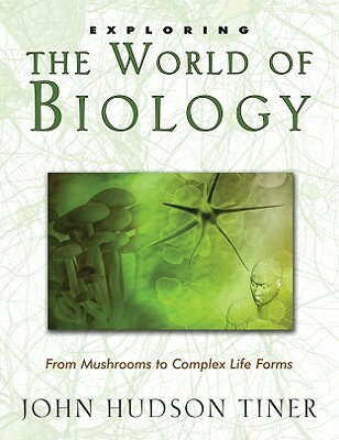 Exploring the World of Biology: From Mushrooms to Complex Life Forms EXPLORING EXPLORING THE WORLD （Exploring） [ Tiner John Huds ]