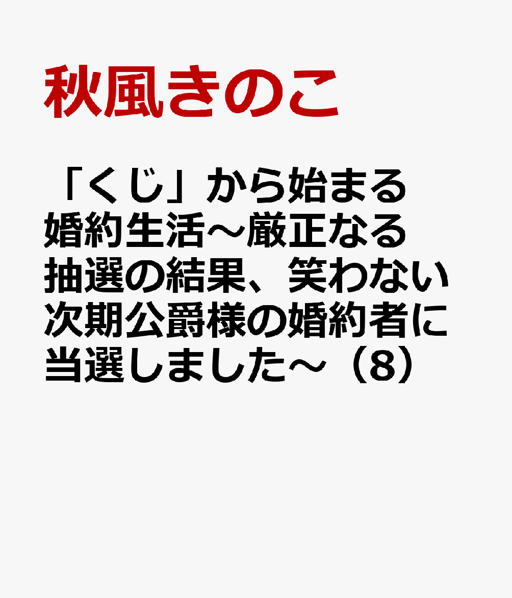 「くじ」から始まる婚約生活〜厳正なる抽選の結果、笑わない次期公爵様の婚約者に当選しました〜（8） / 秋風きのこ