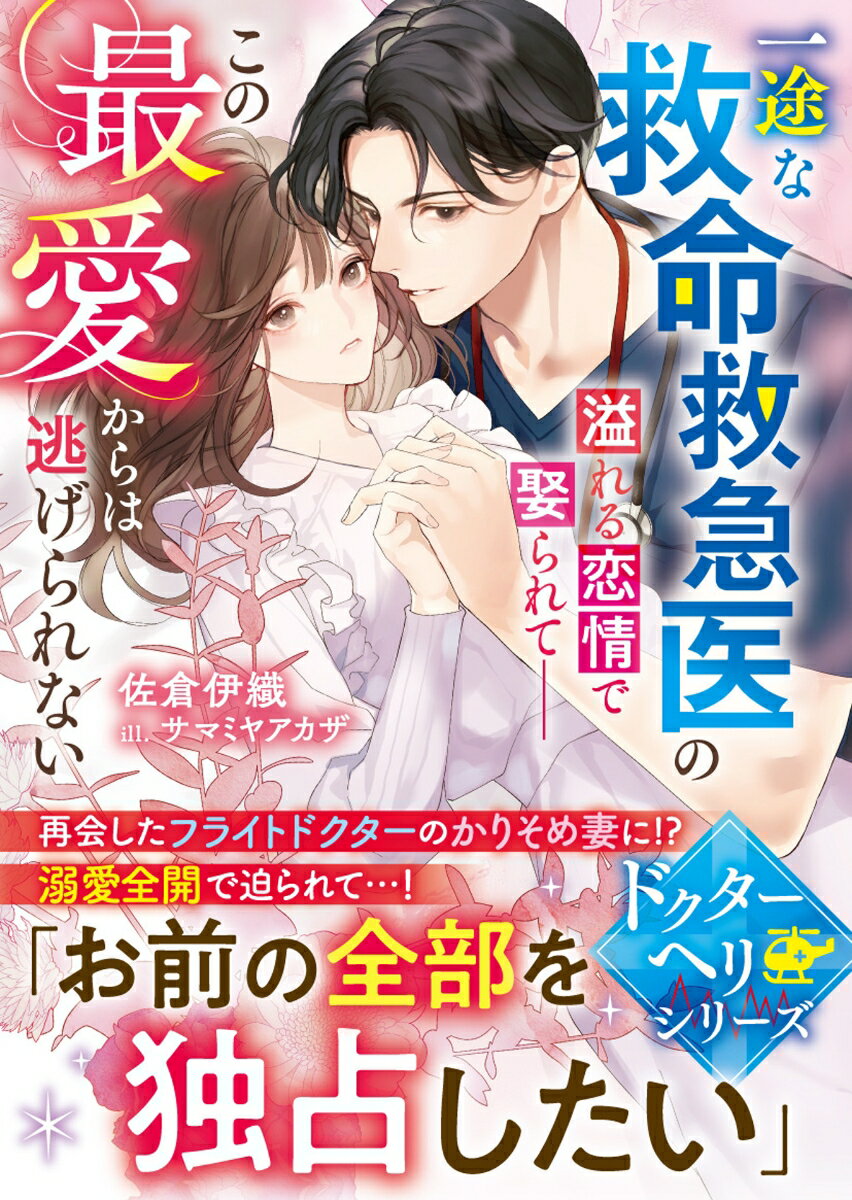 一途な救命救急医の溢れる恋情で娶られてーーこの最愛からは逃げられない【ドクターヘリシリーズ】