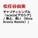 チャリティシングル 「acacia アカシア / 春よ 来い （Nina Kraviz Remix）」 松任谷由実