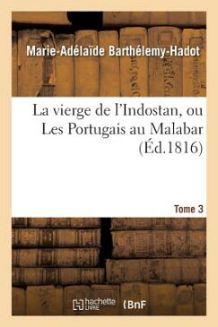 La Vierge de l'Indostan, Ou Les Portugais Au Malabar. Tome 3 FRE-VIERGE DE LINDOSTAN OU LES （Litterature） [ Barthelemy-Hadot-M-A ]