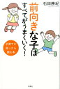 前向きな子はすべてがうまくいく！ 子育てに迷ったら読む本 [ 石田勝紀 ]