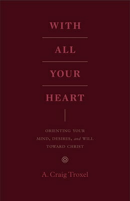 With All Your Heart: Orienting Your Mind, Desires, and Will Toward Christ WITH ALL YOUR HEART 