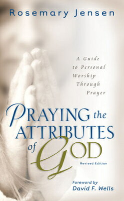 Praying the Attributes of God: A Guide to Personal Worship Through Prayer PRAYING THE ATTRIBUTES OF GOD 