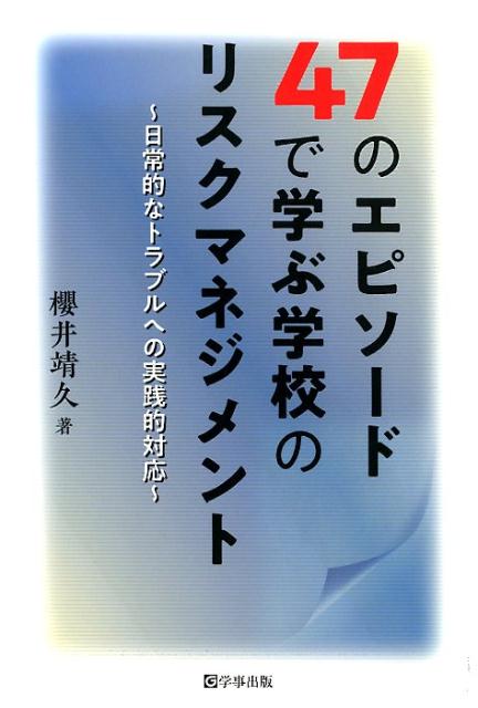 47のエピソードで学ぶ学校のリスクマネジメント 日常的なトラブルへの実践的対応 [ 櫻井靖久 ]
