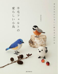 羊毛フェルトの 愛らしい小鳥 身近な鳥から美しい野鳥まで30作品 [ 須佐沙知子 ]