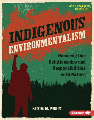 Indigenous Environmentalism: Honoring Our Relationships and Responsibilities with Nature INDIGENOUS ENVIRONMENTALISM （Native Rights (Alternator Books (R))） Katrina M. Phillips