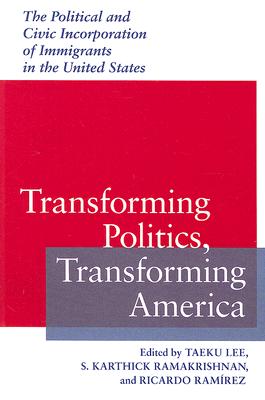 Transforming Politics, Transforming America: The Political and Civic Incorporation of Immigrants in TRANSFORMING POLITICS TRANSFOR （Race, Ethnicity, and Politics） 