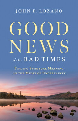 Good News in Bad Times: Discovering Spiritual Meaning in the Midst of Crisis and Uncertainty GOOD NEWS IN BAD TIMES [ John Lozano ]