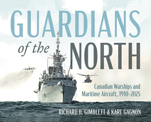 Guardians of the North: Canadian Warships and Maritime Aircraft, 1910-2025 GUARDIANS OF THE NORTH [ Richard H. Gimblett ]