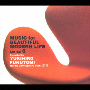 MUSIC for BEAUTIFUL MODERN LIFE EDITED 6 compiled by YUKIHIRO FUKUTOMI Nordic Atmosphere with ACTUS [ (オムニバス) ]