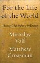 For the Life of the World: Theology That Makes a Difference FOR THE LIFE OF THE ...