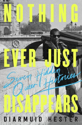 Nothing Ever Just Disappears: Seven Hidden Queer Histories NOTHING EVER JUST DISAPPEARS [ Diarmuid Hester ]