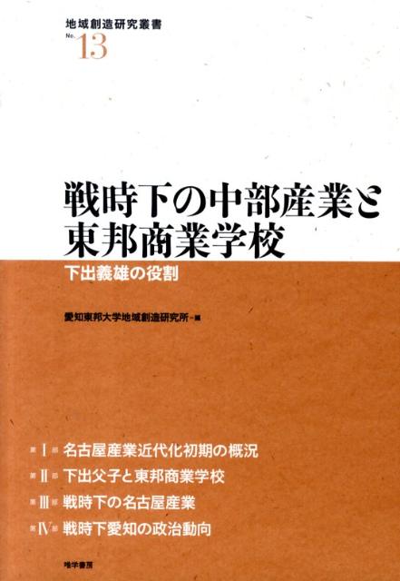 戦時下の中部産業と東邦商業学校 下出義雄の役割 （地域創造研究叢書） [ 愛知東邦大学地域創造研究所 ]