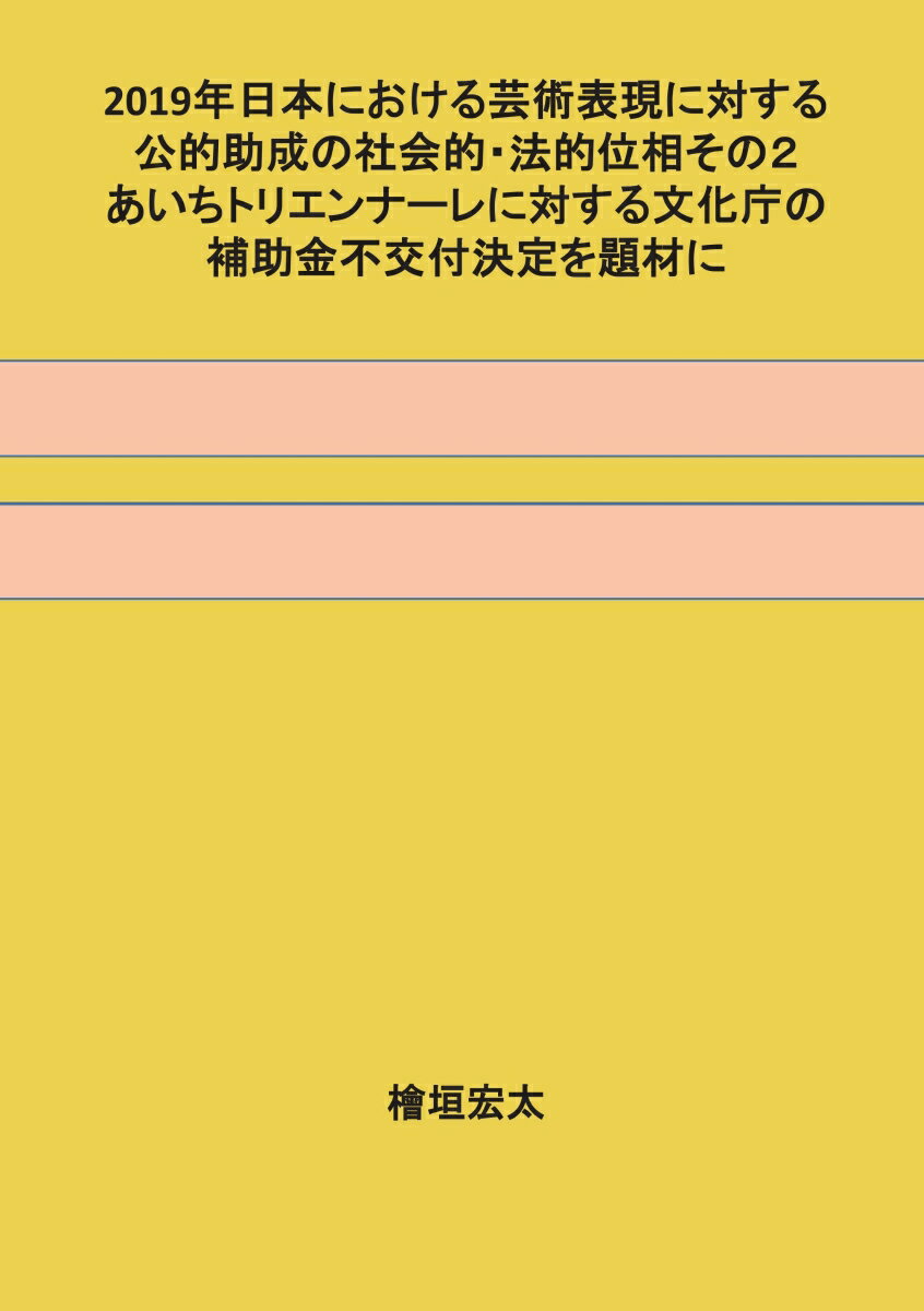 【POD】2019年日本における芸術表現に対する公的助成の社会的・法的位相その2 ーあいちトリエンナーレに対する文化庁の補助金不交付決定を題材に [ 檜垣　宏太 ]