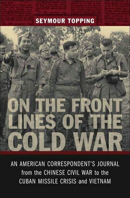 On the Front Lines of the Cold War: An American Correspondents Journal from the Chinese Civil War to ON THE FRONT LINES OF THE COLD （From Our Own Correspondent） 