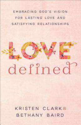 Love Defined: Embracing God's Vision for Lasting Love and Satisfying Relationships LOVE DEFINED [ Kristen Clark ]
