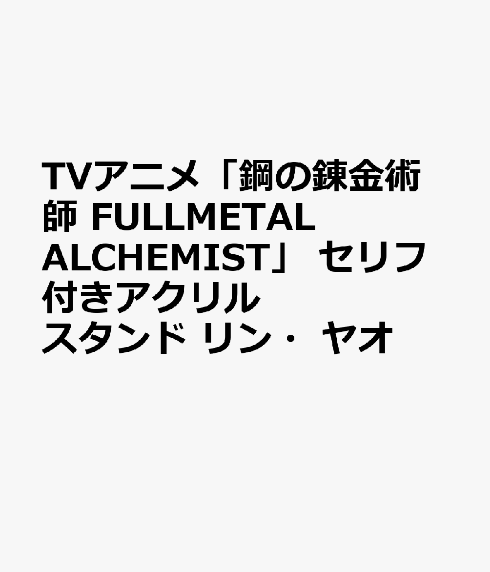 TVアニメ「鋼の錬金術師 FULLMETAL ALCHEMIST」 セリフ付きアクリルスタンド リン・ヤオ