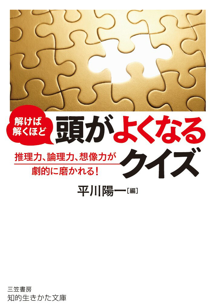 解けば解くほど 頭がよくなるクイズ 推理力 論理力 想像力が劇的に磨かれる 知的生きかた文庫 [ 平川 陽一 ]