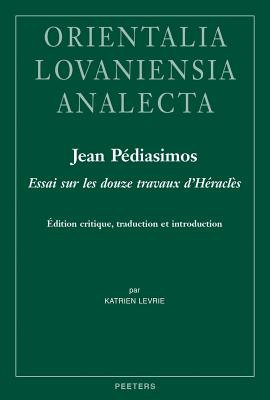 Jean Pediasimos, Essai Sur Des Douze Travaux d'Heracles: Edition Critique, Traduction Et Introductio FRE-JEAN PEDIASIMOS ESSAI SUR （Bibliothque de Byzantion） 