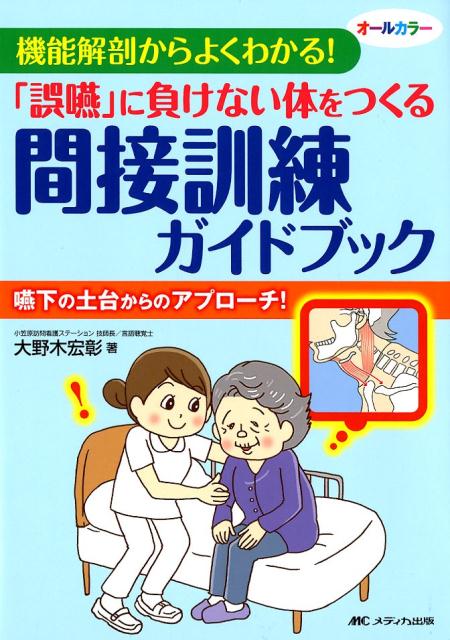 「誤嚥」に負けない体をつくる間接訓練ガイドブック 機能解剖からよくわかる！ [ 大野木 宏彰 ]