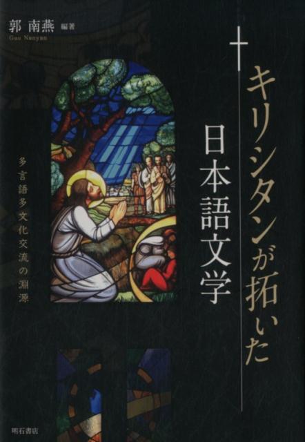 キリシタンが拓いた日本語文学 多言語多文化交流の淵源 [ 郭南燕 ]