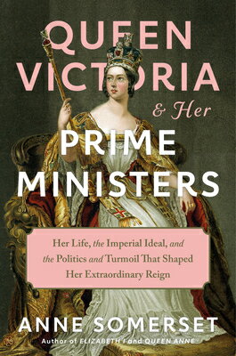 Queen Victoria and Her Prime Ministers: Her Life, the Imperial Ideal, and the Politics and Turmoil T QUEEN VICTORIA & HER PRIME MIN [ Anne Somerset ]