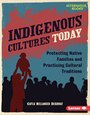 Indigenous Cultures Today: Protecting Native Families and Practicing Cultural Traditions INDIGENOUS CULTURES TODAY （Native Rights (Alternator Books (R))） 