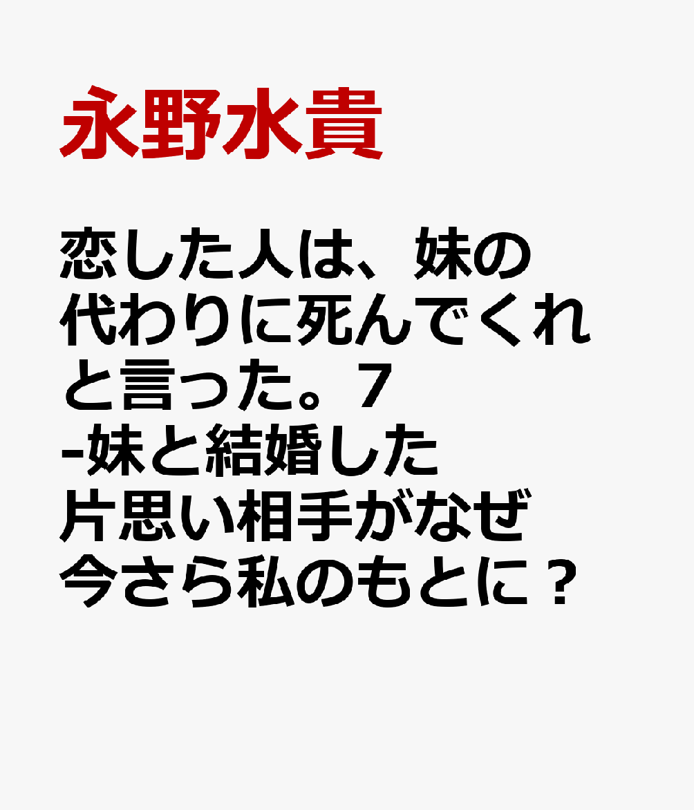 恋した人は、妹の代わりに死んでくれと言った。7-妹と結婚した片思い相手がなぜ今さら私のもとに?と思ったらー