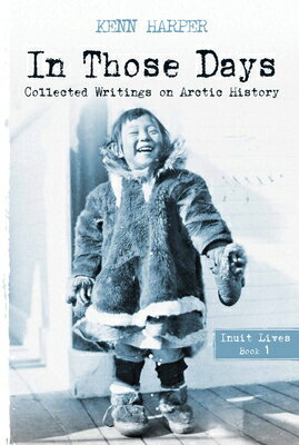 In Those Days: Inuit Lives IN THOSE DAYS INUIT LIVES ENGL （In Those Days: Collected Writings on Arctic History） [ Kenn Harper ]