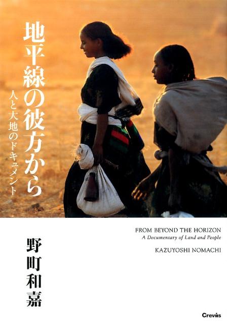 地平線の彼方から 人と大地のドキュメント [ 野町和嘉 ]