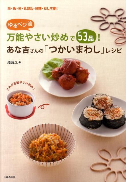 ゆるベジ流万能やさい炒めで53品！あな吉さんの「つかいまわし」レシピ 肉・魚・卵・乳製品・砂糖・だし不要！ [ 浅倉ユキ ]