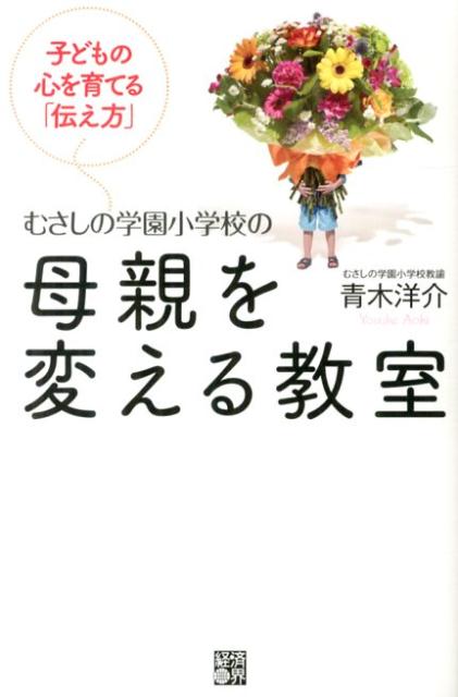 むさしの学園小学校の母親を変える教室 子どもの心を育てる「伝え方」 [ 青木洋介 ]
