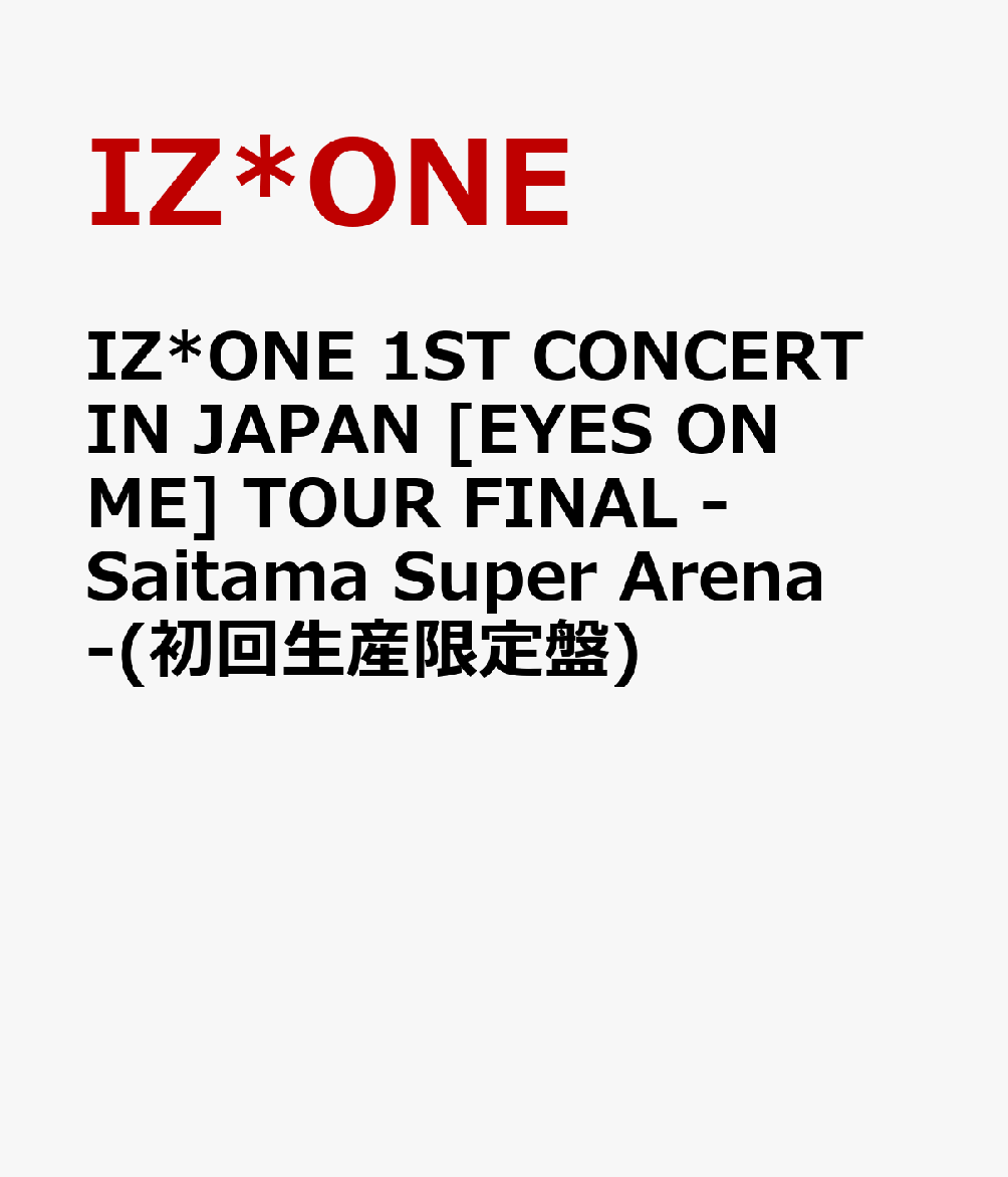 IZ*ONE 1ST CONCERT IN JAPAN [EYES ON ME] TOUR FINAL -Saitama Super Arena-(初回生産限定盤)