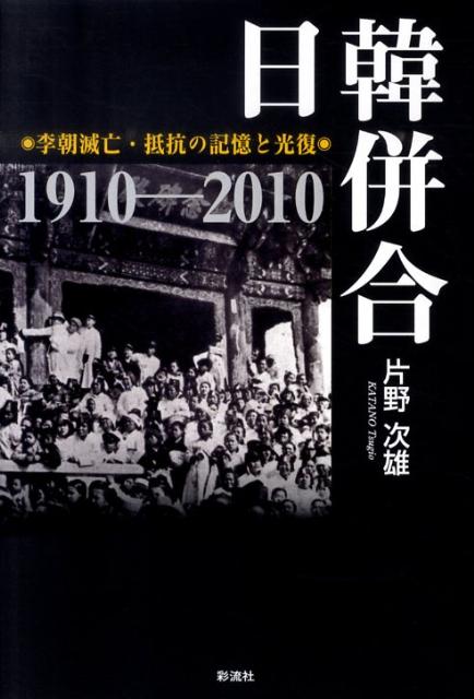 日韓併合 李朝滅亡・抵抗の記憶と光復 [ 片野次雄 ](3.0)